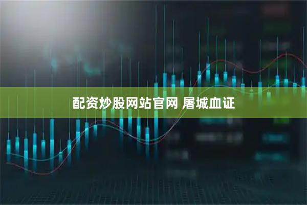 配资炒股网站官网 屠城血证