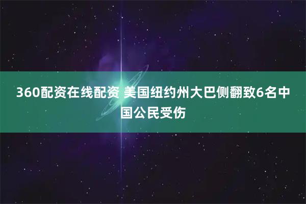 360配资在线配资 美国纽约州大巴侧翻致6名中国公民受伤