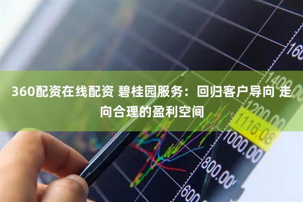360配资在线配资 碧桂园服务:回归客户导向 走向合理的盈利空间