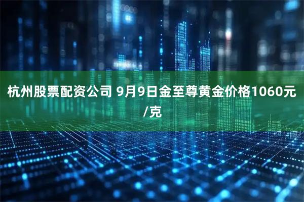 杭州股票配资公司 9月9日金至尊黄金价格1060元/克