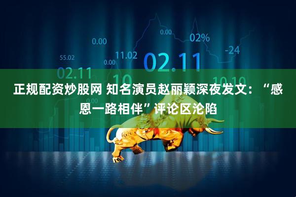 正规配资炒股网 知名演员赵丽颖深夜发文：“感恩一路相伴”评论区沦陷