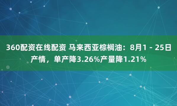 360配资在线配资 马来西亚棕榈油：8月1 - 25日产情，单产降3.26%产量降1.21%
