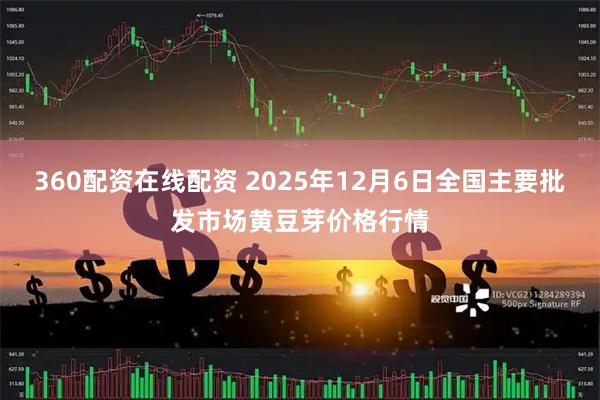 360配资在线配资 2025年12月6日全国主要批发市场黄豆芽价格行情