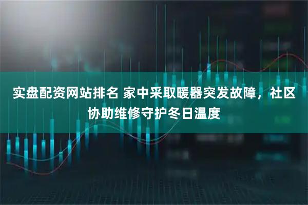 实盘配资网站排名 家中采取暖器突发故障，社区协助维修守护冬日温度