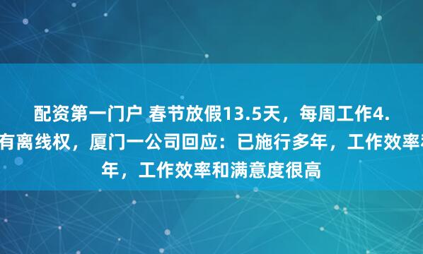 配资第一门户 春节放假13.5天，每周工作4.5天，员工享有离线权，厦门一公司回应：已施行多年，工作效率和满意度很高