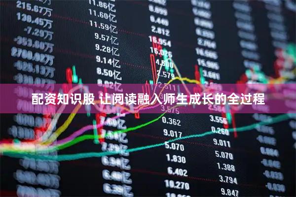 配资知识股 让阅读融入师生成长的全过程