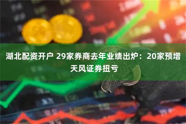 湖北配资开户 29家券商去年业绩出炉：20家预增 天风证券扭亏