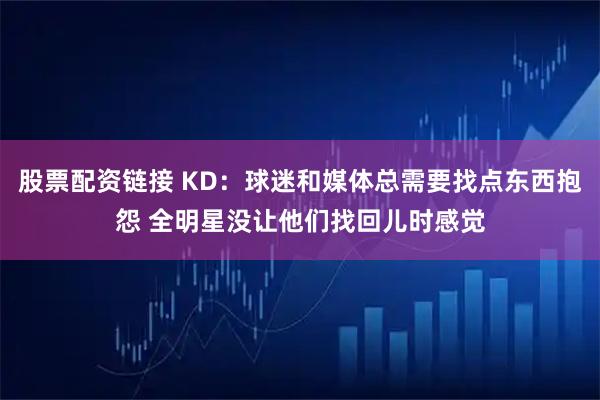 股票配资链接 KD：球迷和媒体总需要找点东西抱怨 全明星没让他们找回儿时感觉