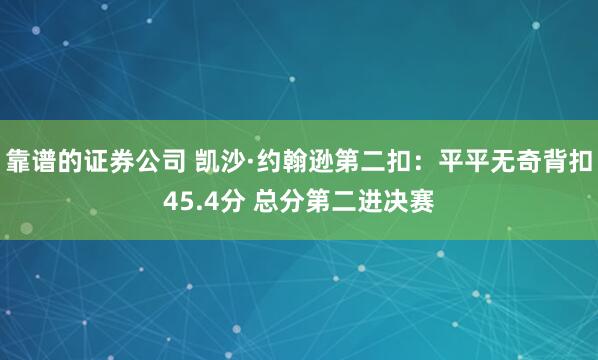 靠谱的证券公司 凯沙·约翰逊第二扣：平平无奇背扣45.4分 总分第二进决赛