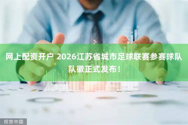 网上配资开户 2026江苏省城市足球联赛参赛球队队徽正式发布！