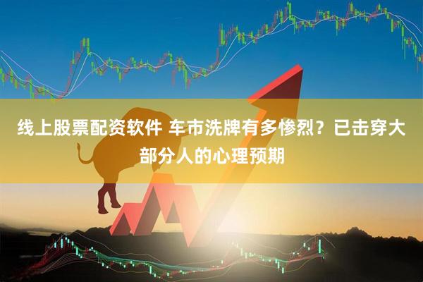 线上股票配资软件 车市洗牌有多惨烈?已击穿大部分人的心理预期