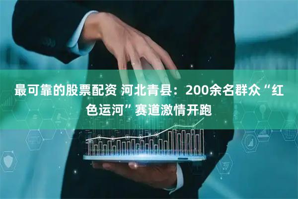 最可靠的股票配资 河北青县:200余名群众“红色运河”赛道激情开跑