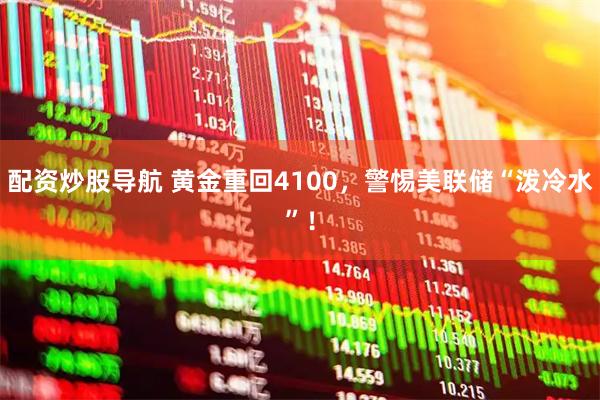 配资炒股导航 黄金重回4100，警惕美联储“泼冷水”！